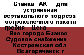 Станки 1АК200 для устранения вертикального подреза, остроконечного наката гребня › Цена ­ 2 420 380 - Все города Бизнес » Судовое снабжение   . Костромская обл.,Волгореченск г.